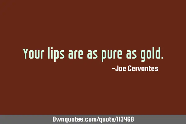 Your lips are as pure as