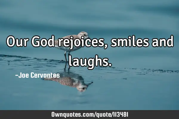 Our God rejoices , smiles and