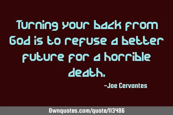 Turning your back from God is to refuse a better future for a horrible