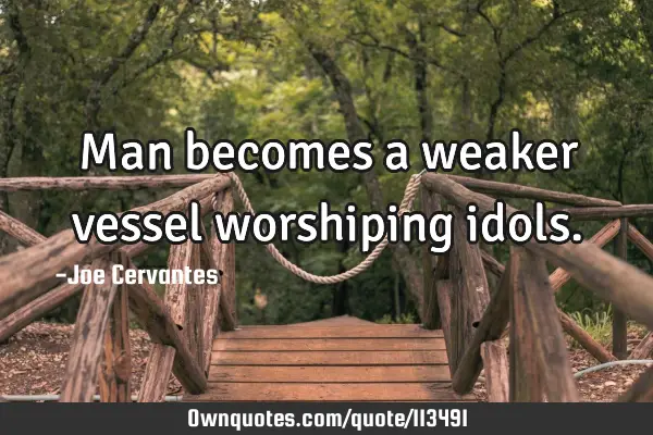 Man becomes a weaker vessel worshiping