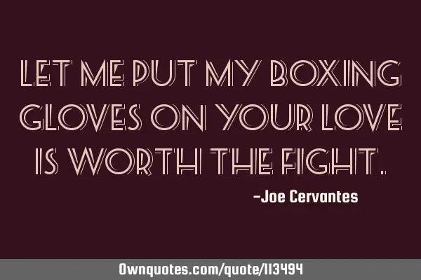 Let me put my boxing gloves on your love is worth the