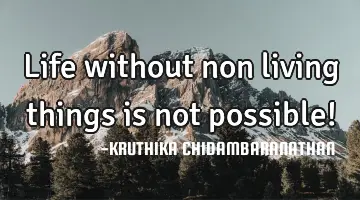 Life without non living things is not possible!