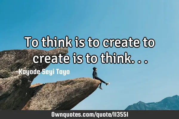 To think is to create to create is to
