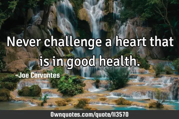 Never challenge a heart that is in good