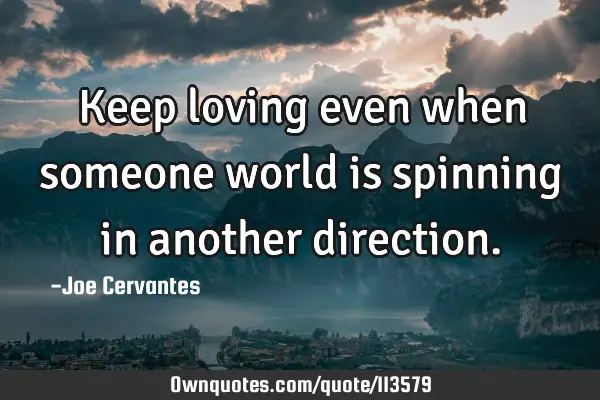 Keep loving even when someone world is spinning in another
