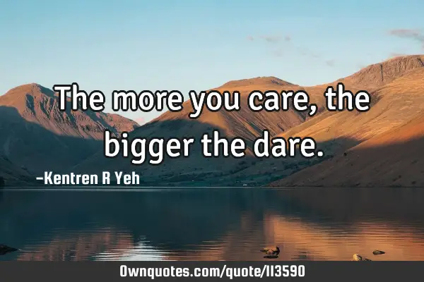 The more you care, the bigger the