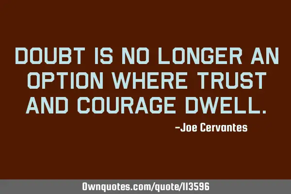 Doubt is no longer an option where trust and courage
