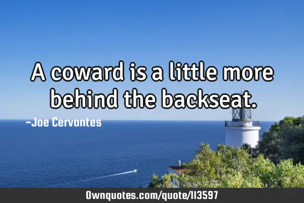 A coward is a little more behind the