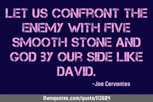 Let us confront the enemy with five smooth stone and God by our side like D