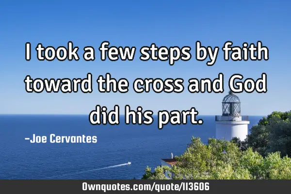 I took a few steps by faith toward the cross and God did his
