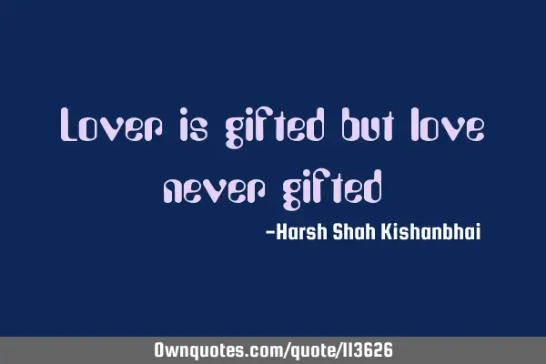 Lover is gifted but love never