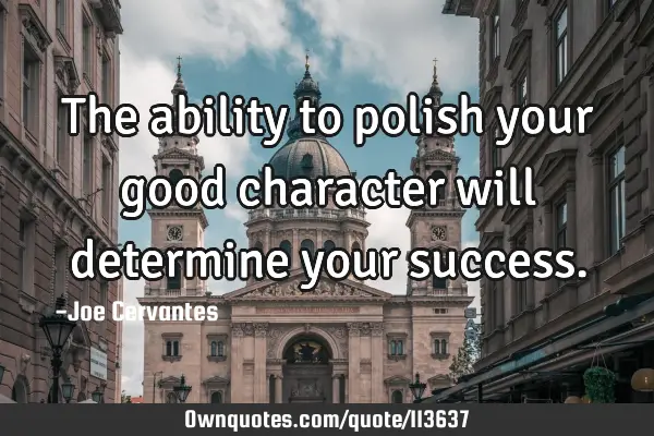 The ability to polish your good character will determine your