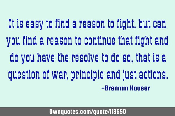 It is easy to find a reason to fight, but can you find a reason to continue that fight and do you