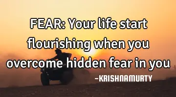 FEAR: Your life start flourishing when you overcome hidden fear in you