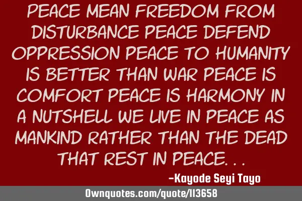 Peace mean freedom from disturbance peace defend oppression peace to humanity is better than war