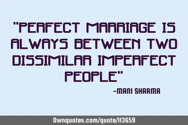 "perfect marriage is always between two dissimilar imperfect people"