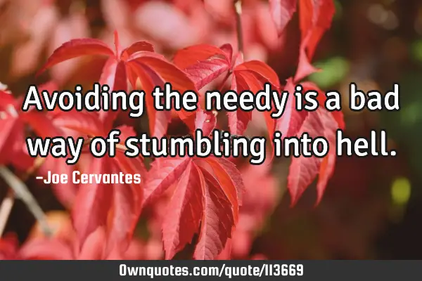 Avoiding the needy is a bad way of stumbling into