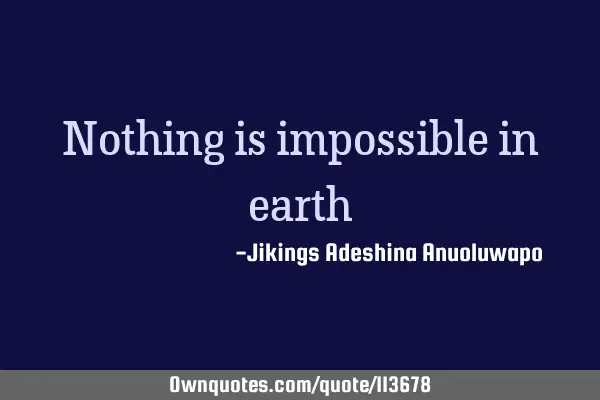 Nothing is impossible in earth