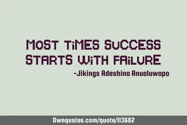 Most times success starts with