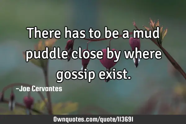 There has to be a mud puddle close by where gossip