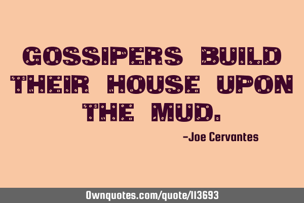 Gossipers build their house upon the