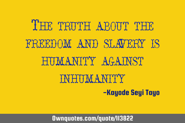The truth about the freedom and slavery is humanity against