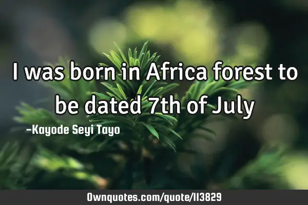I was born in Africa forest to be dated 7th of J