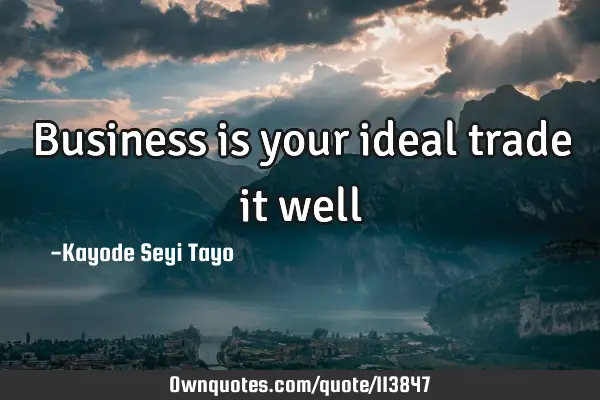 Business is your ideal trade it