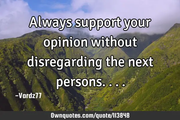 Always support your opinion without disregarding the next