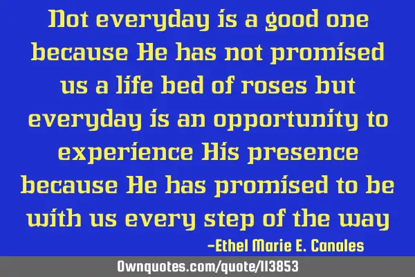 Not everyday is a good one because He has not promised us a life bed of roses but everyday is an