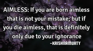 AIMLESS: If you are born aimless that is not your mistake; but if you die aimless, that is