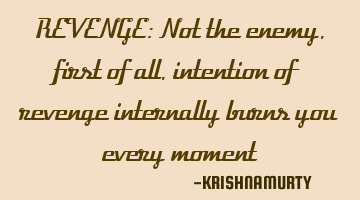 REVENGE: Not the enemy, first of all, intention of revenge internally burns you every moment