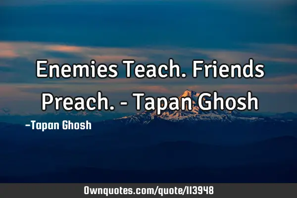 Enemies Teach. Friends Preach. - Tapan G