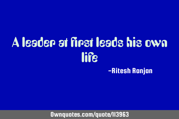 A leader at first leads his own