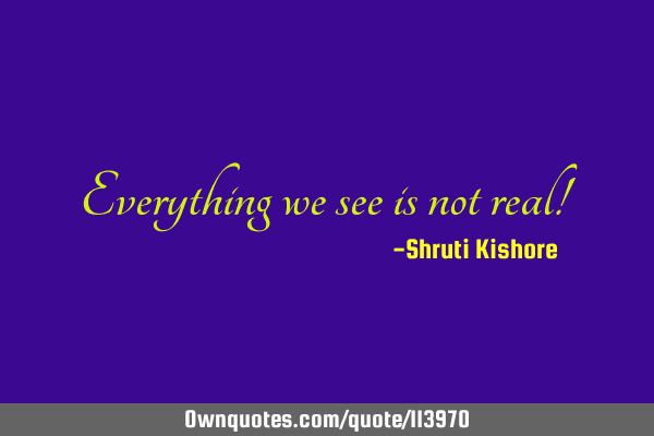Everything we see is not real!
