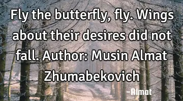 Fly the butterfly, fly. Wings about their desires did not fall. Author: Musin Almat Zhumabekovich