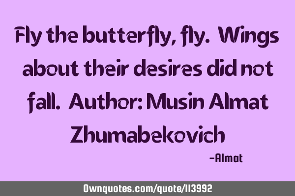 Fly the butterfly, fly. Wings about their desires did not fall. Author: Musin Almat Z