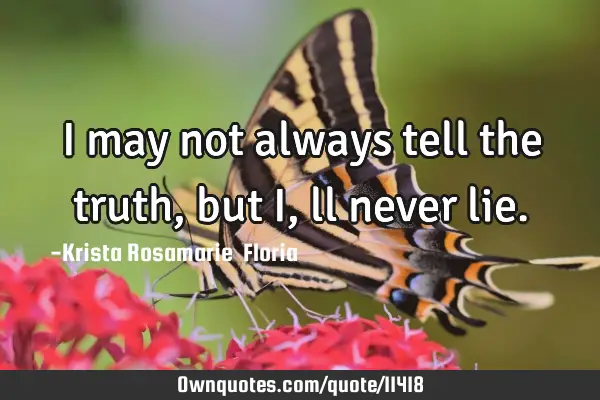 I may not always tell the truth , but I,ll never