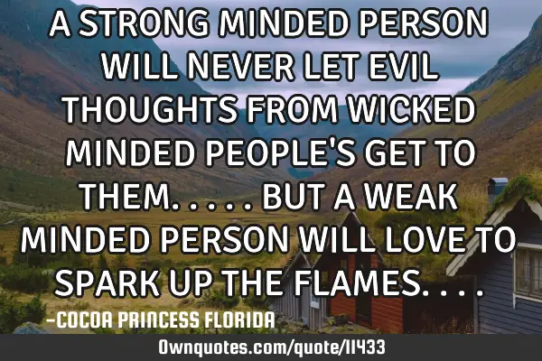 A STRONG MINDED PERSON WILL NEVER LET EVIL THOUGHTS FROM WICKED MINDED PEOPLE
