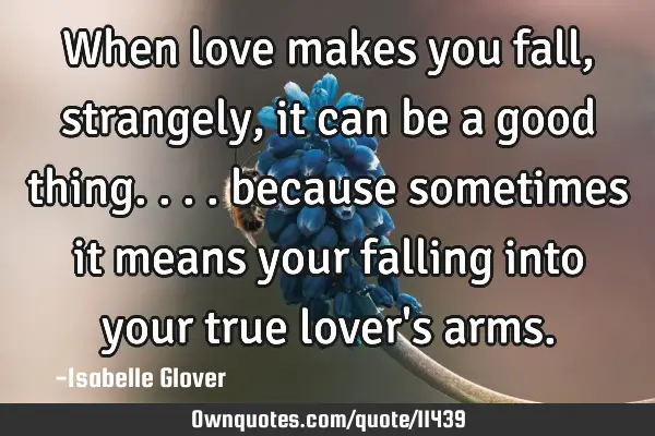 When love makes you fall, strangely, it can be a good thing.... because sometimes it means your