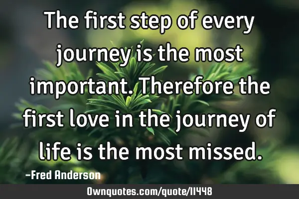 The first step of every journey is the most important. Therefore the first love in the journey of