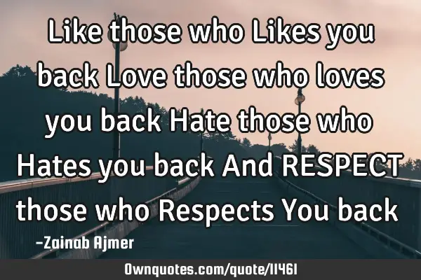 Like those who Likes you back Love those who loves you back Hate those who Hates you back And RESPEC