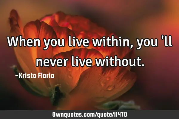 When you live within, you 