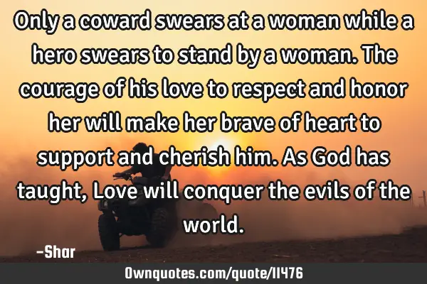 Only a coward swears at a woman while a hero swears to stand by a woman. The courage of his love to