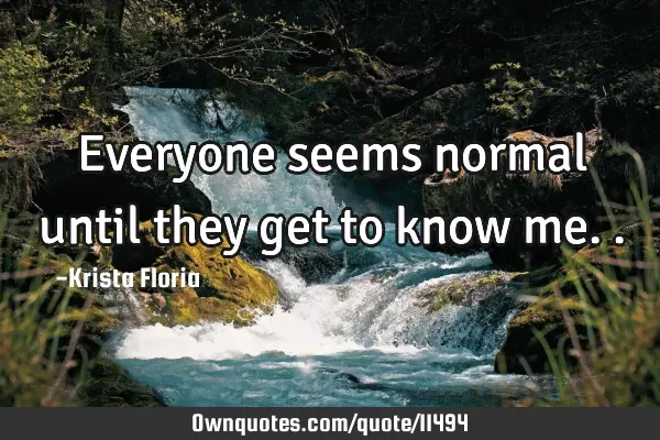 Everyone seems normal until they get to know