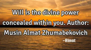 Will is the divine power concealed within you. Author: Musin Almat Zhumabekovich
