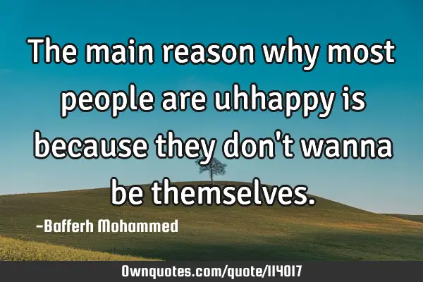 The main reason why most people are uhhappy is because they don