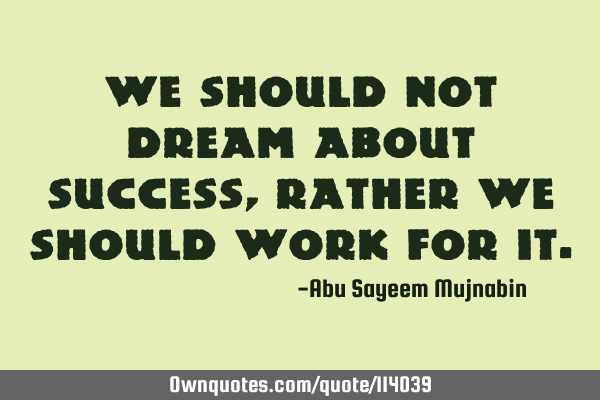 We should not dream about success, rather we should work for