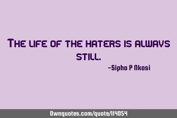 The life of the haters is always