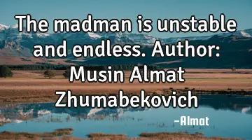 The madman is unstable and endless. Author: Musin Almat Zhumabekovich